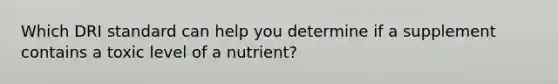 Which DRI standard can help you determine if a supplement contains a toxic level of a nutrient?