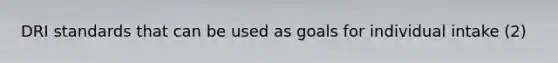 DRI standards that can be used as goals for individual intake (2)