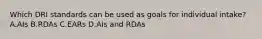 Which DRI standards can be used as goals for individual intake? A.AIs B.RDAs C.EARs D.AIs and RDAs