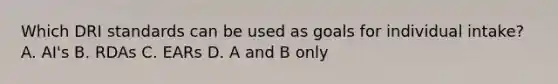 Which DRI standards can be used as goals for individual intake? A. AI's B. RDAs C. EARs D. A and B only