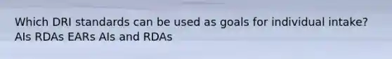 Which DRI standards can be used as goals for individual intake? AIs RDAs EARs AIs and RDAs