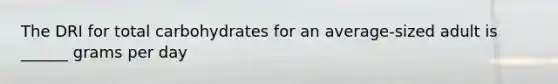 The DRI for total carbohydrates for an average-sized adult is ______ grams per day