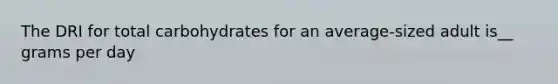 The DRI for total carbohydrates for an average-sized adult is__ grams per day