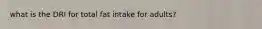 what is the DRI for total fat intake for adults?