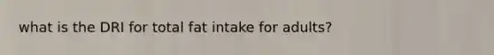 what is the DRI for total fat intake for adults?