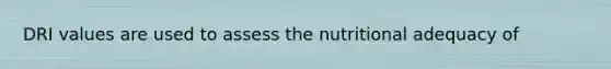 DRI values are used to assess the nutritional adequacy of
