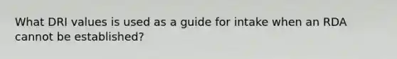 What DRI values is used as a guide for intake when an RDA cannot be established?