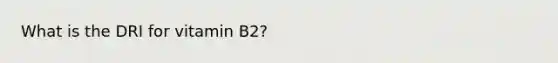 What is the DRI for vitamin B2?