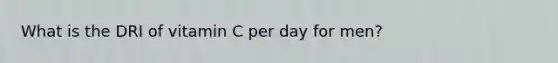 What is the DRI of vitamin C per day for men?