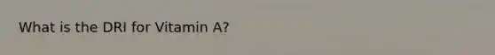 What is the DRI for Vitamin A?