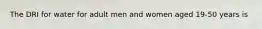 The DRI for water for adult men and women aged 19-50 years is
