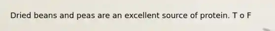 Dried beans and peas are an excellent source of protein. T o F