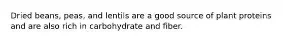Dried beans, peas, and lentils are a good source of plant proteins and are also rich in carbohydrate and fiber.