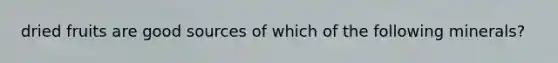dried fruits are good sources of which of the following minerals?