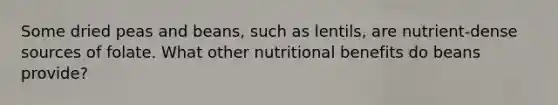 Some dried peas and beans, such as lentils, are nutrient-dense sources of folate. What other nutritional benefits do beans provide?