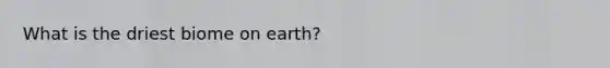 What is the driest biome on earth?