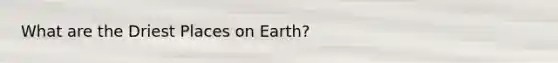 What are the Driest Places on Earth?