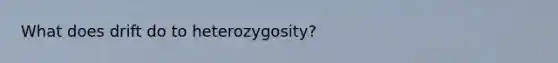 What does drift do to heterozygosity?