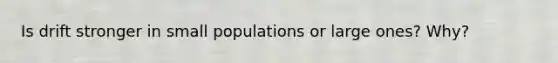 Is drift stronger in small populations or large ones? Why?