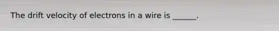 The drift velocity of electrons in a wire is ______.