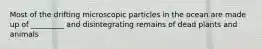 Most of the drifting microscopic particles in the ocean are made up of _________ and disintegrating remains of dead plants and animals