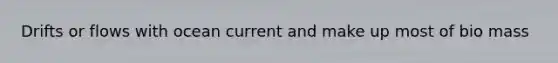 Drifts or flows with ocean current and make up most of bio mass