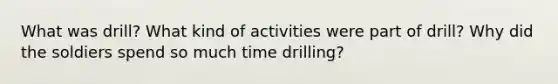 What was drill? What kind of activities were part of drill? Why did the soldiers spend so much time drilling?