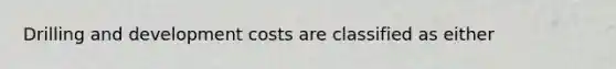 Drilling and development costs are classified as either