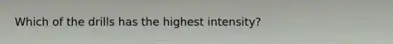 Which of the drills has the highest intensity?