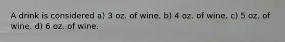 A drink is considered a) 3 oz. of wine. b) 4 oz. of wine. c) 5 oz. of wine. d) 6 oz. of wine.