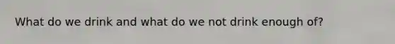 What do we drink and what do we not drink enough of?