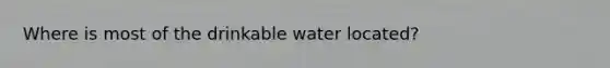 Where is most of the drinkable water located?