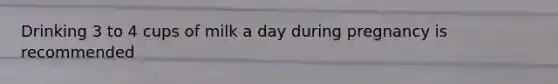 Drinking 3 to 4 cups of milk a day during pregnancy is recommended