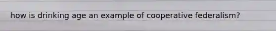 how is drinking age an example of cooperative federalism?