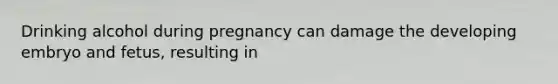 Drinking alcohol during pregnancy can damage the developing embryo and fetus, resulting in