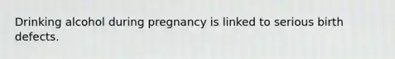 Drinking alcohol during pregnancy is linked to serious birth defects.