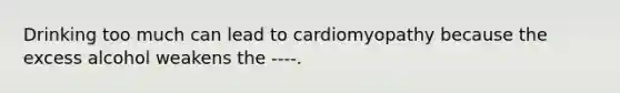 Drinking too much can lead to cardiomyopathy because the excess alcohol weakens the ----.