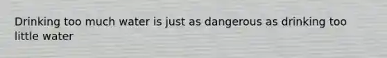 Drinking too much water is just as dangerous as drinking too little water