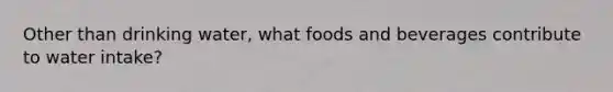 Other than drinking water, what foods and beverages contribute to water intake?