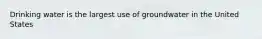 Drinking water is the largest use of groundwater in the United States