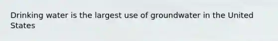 Drinking water is the largest use of groundwater in the United States