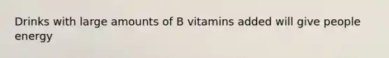 Drinks with large amounts of B vitamins added will give people energy