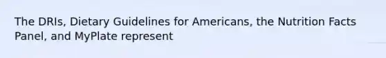 The DRIs, Dietary Guidelines for Americans, the Nutrition Facts Panel, and MyPlate represent