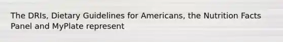 The DRIs, Dietary Guidelines for Americans, the Nutrition Facts Panel and MyPlate represent