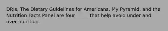 DRIs, The Dietary Guidelines for Americans, My Pyramid, and the Nutrition Facts Panel are four _____ that help avoid under and over nutrition.