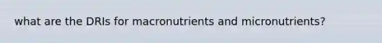 what are the DRIs for macronutrients and micronutrients?