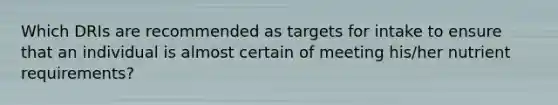 Which DRIs are recommended as targets for intake to ensure that an individual is almost certain of meeting his/her nutrient requirements?