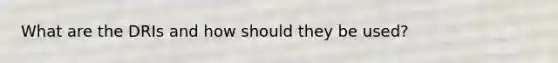 What are the DRIs and how should they be used?