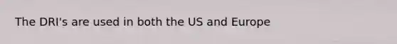 The DRI's are used in both the US and Europe