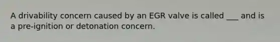 A drivability concern caused by an EGR valve is called ___ and is a pre-ignition or detonation concern.